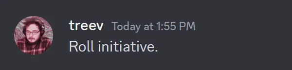A Discord message from me that reads, "Roll initiative."